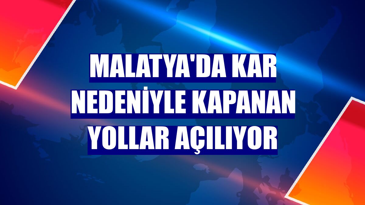 Malatya'da kar nedeniyle kapanan yollar açılıyor