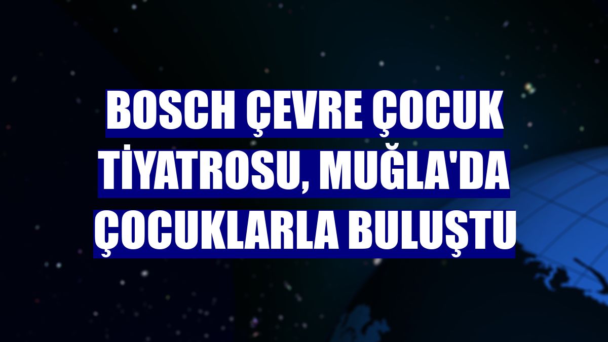 Bosch Çevre Çocuk Tiyatrosu, Muğla'da çocuklarla buluştu