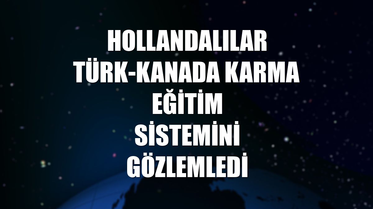Hollandalılar Türk-Kanada karma eğitim sistemini gözlemledi