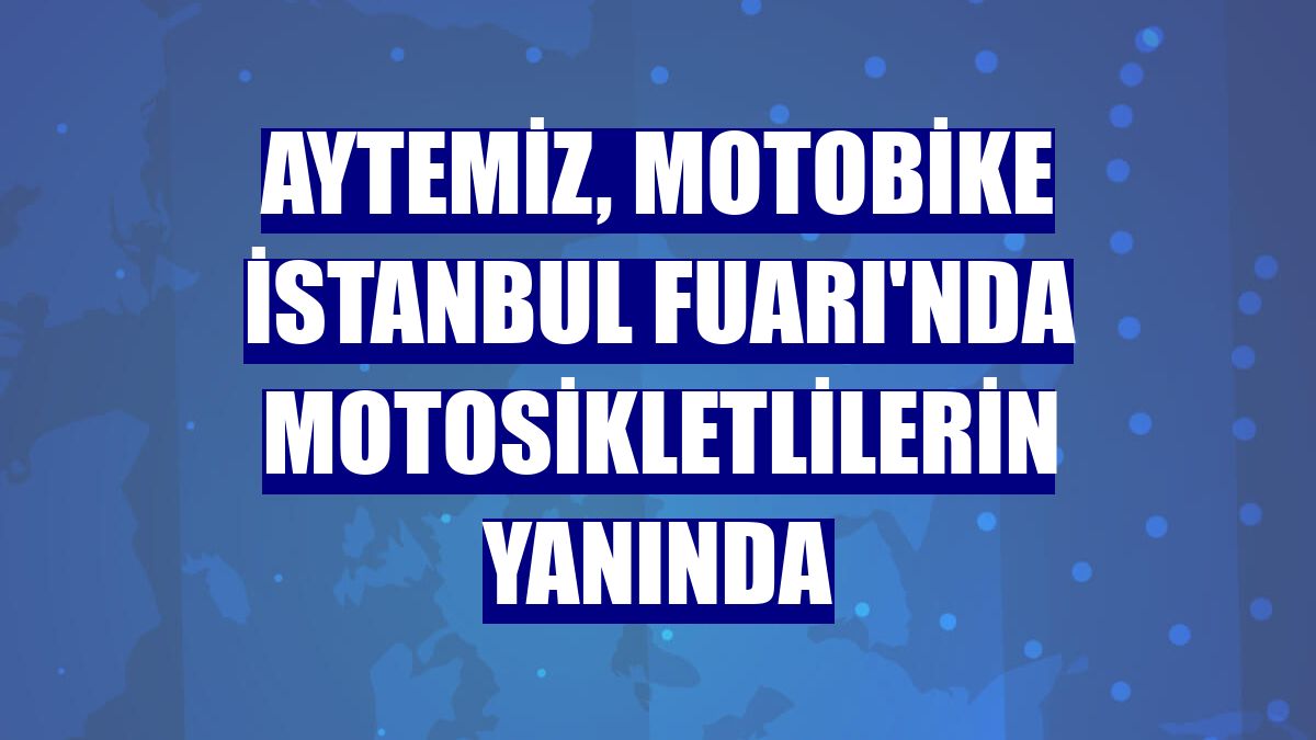 Aytemiz, Motobike İstanbul Fuarı'nda motosikletlilerin yanında
