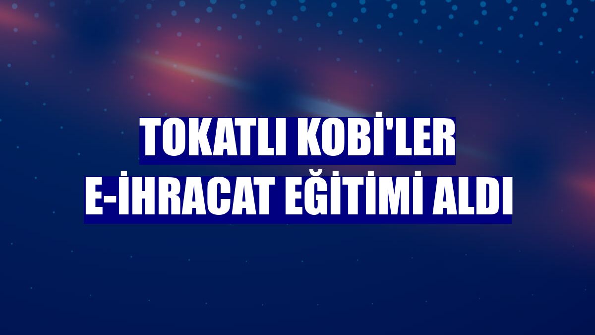 Tokatlı KOBİ'ler e-ihracat eğitimi aldı
