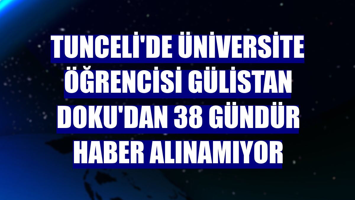 Tunceli'de üniversite öğrencisi Gülistan Doku'dan 38 gündür haber alınamıyor