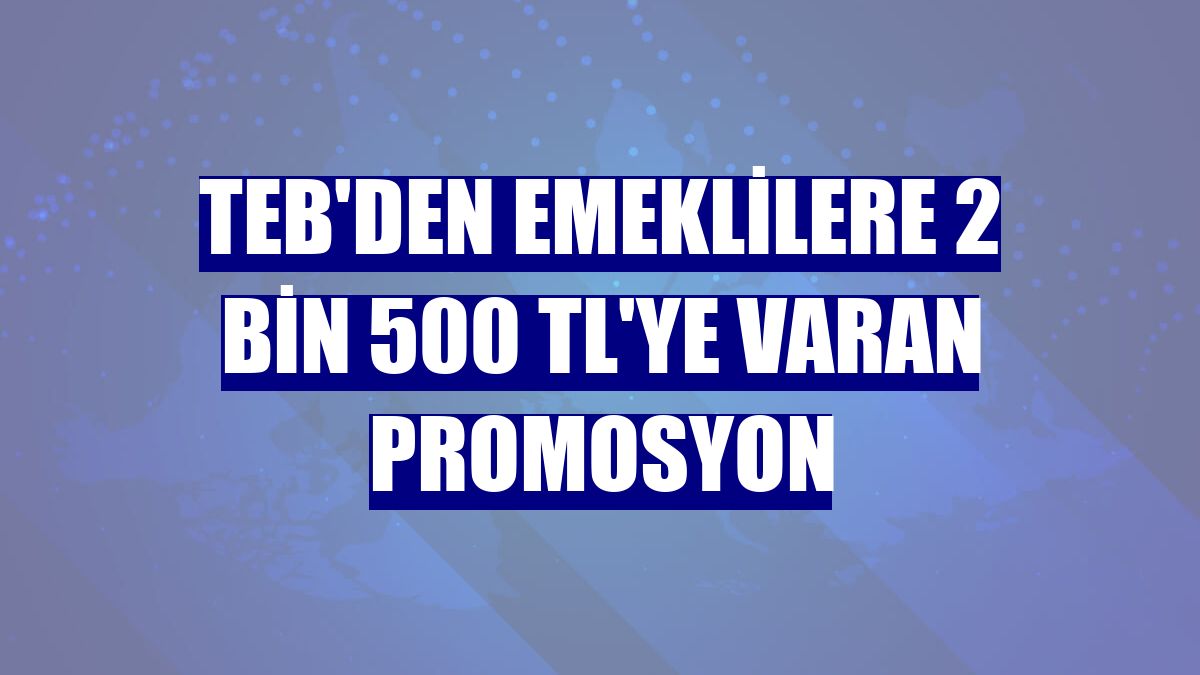 TEB'den emeklilere 2 bin 500 TL'ye varan promosyon