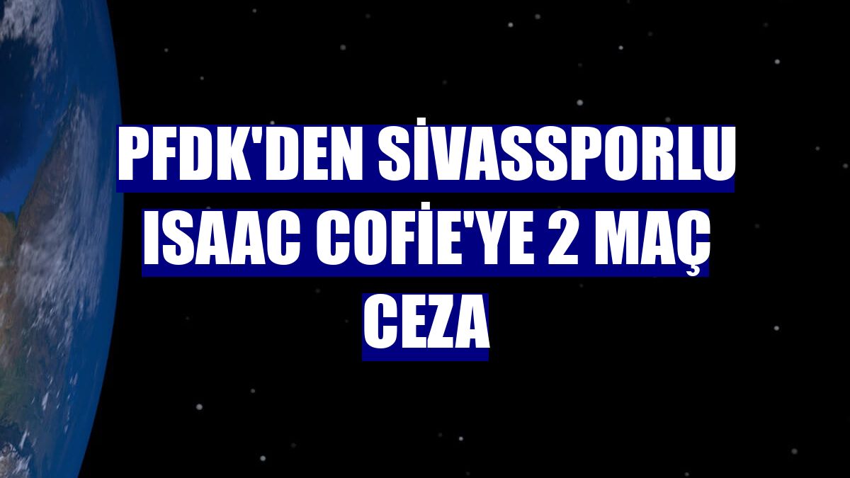 PFDK'den Sivassporlu Isaac Cofie'ye 2 maç ceza