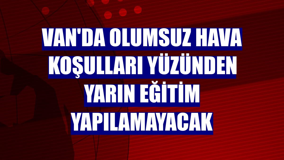 Van'da olumsuz hava koşulları yüzünden yarın eğitim yapılamayacak