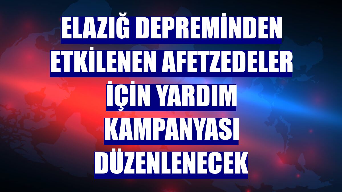 Elazığ depreminden etkilenen afetzedeler için yardım kampanyası düzenlenecek