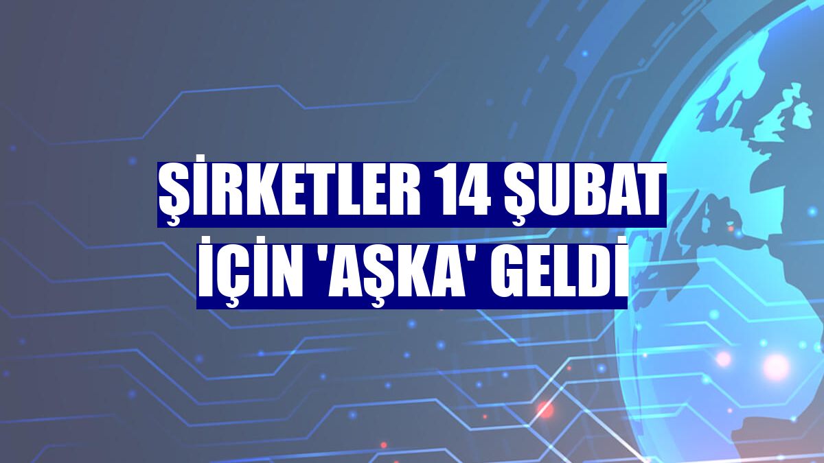 Şirketler 14 Şubat için 'aşka' geldi