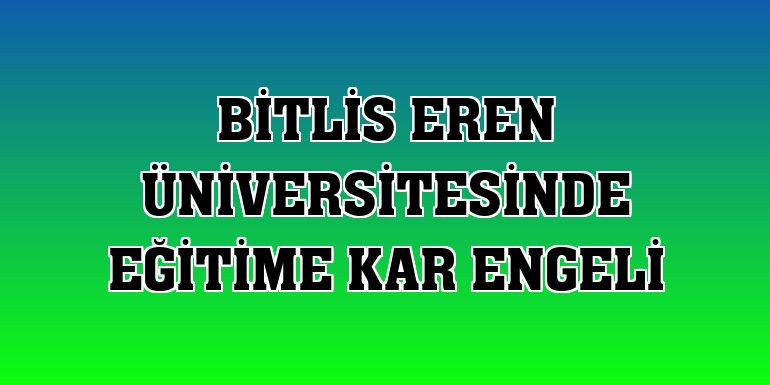 Bitlis Eren Üniversitesinde eğitime kar engeli