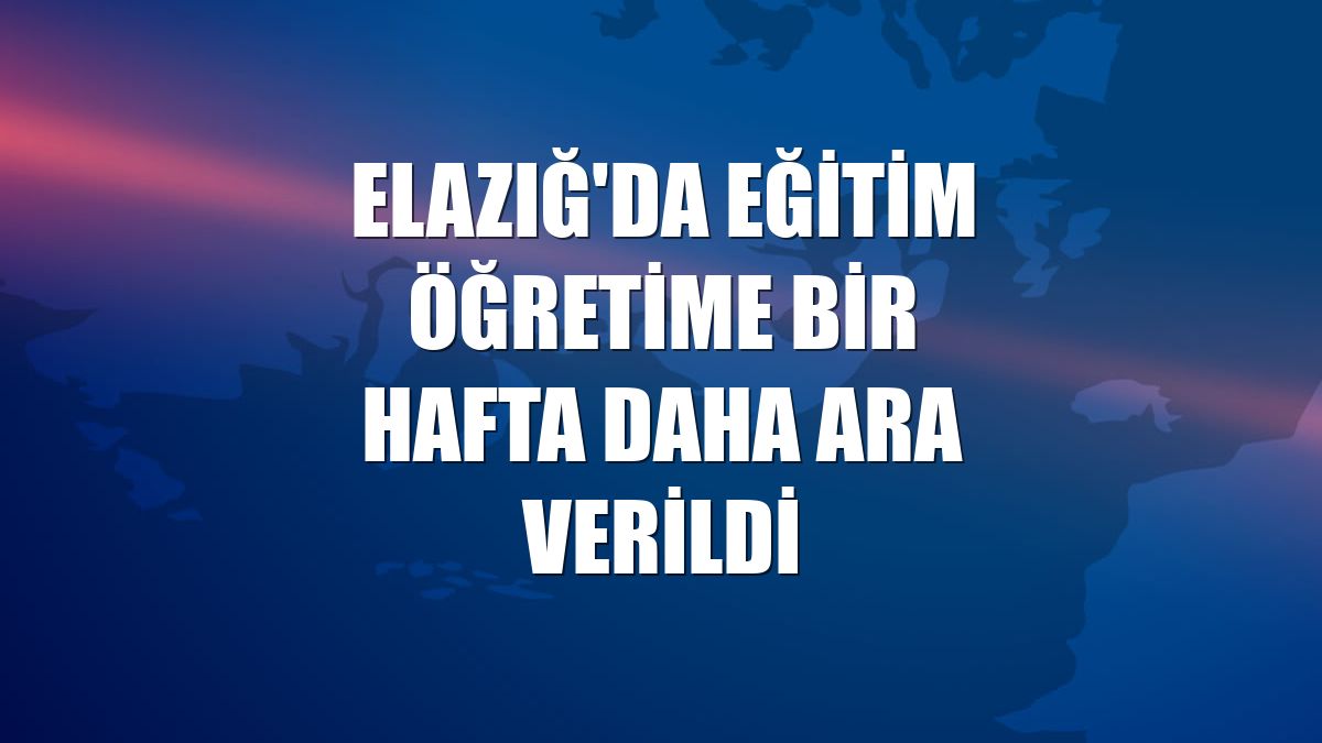 Elazığ'da eğitim öğretime bir hafta daha ara verildi