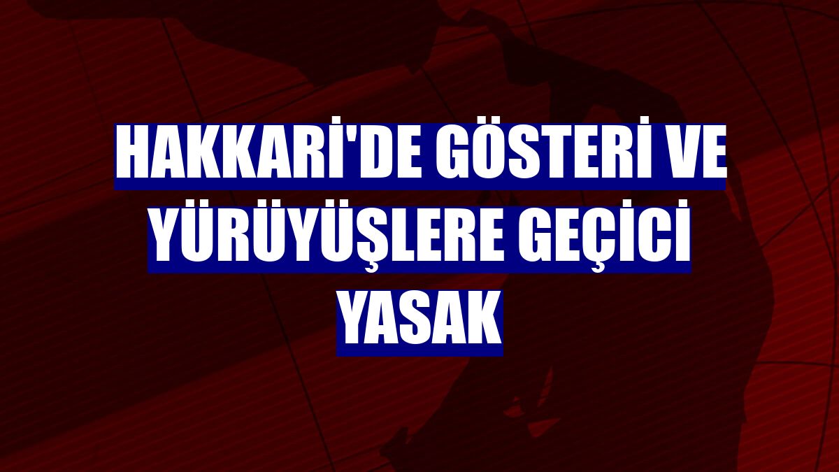 Hakkari'de gösteri ve yürüyüşlere geçici yasak