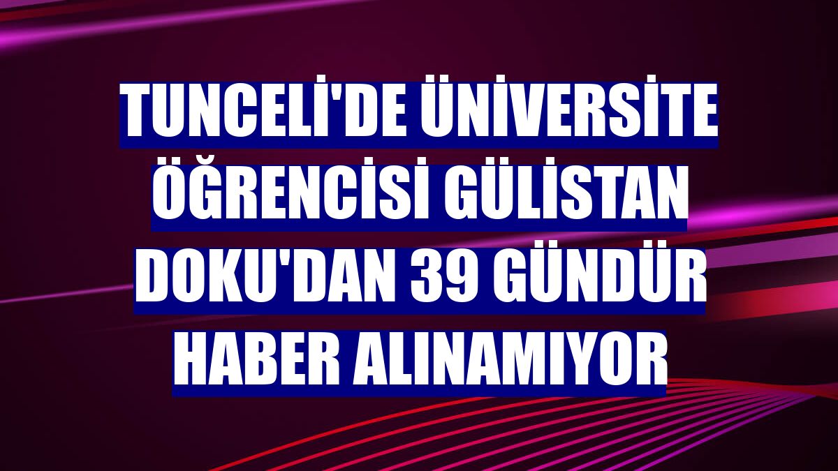 Tunceli'de üniversite öğrencisi Gülistan Doku'dan 39 gündür haber alınamıyor