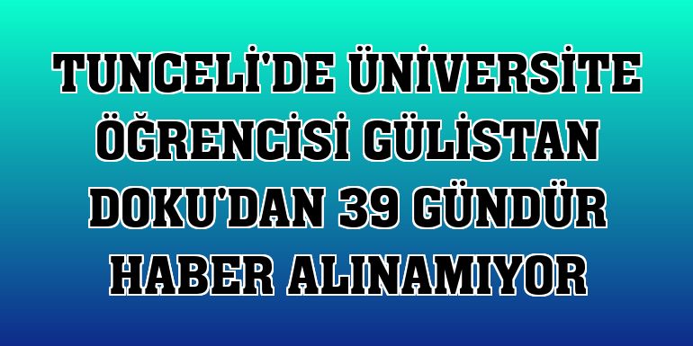 Tunceli'de üniversite öğrencisi Gülistan Doku'dan 39 gündür haber alınamıyor