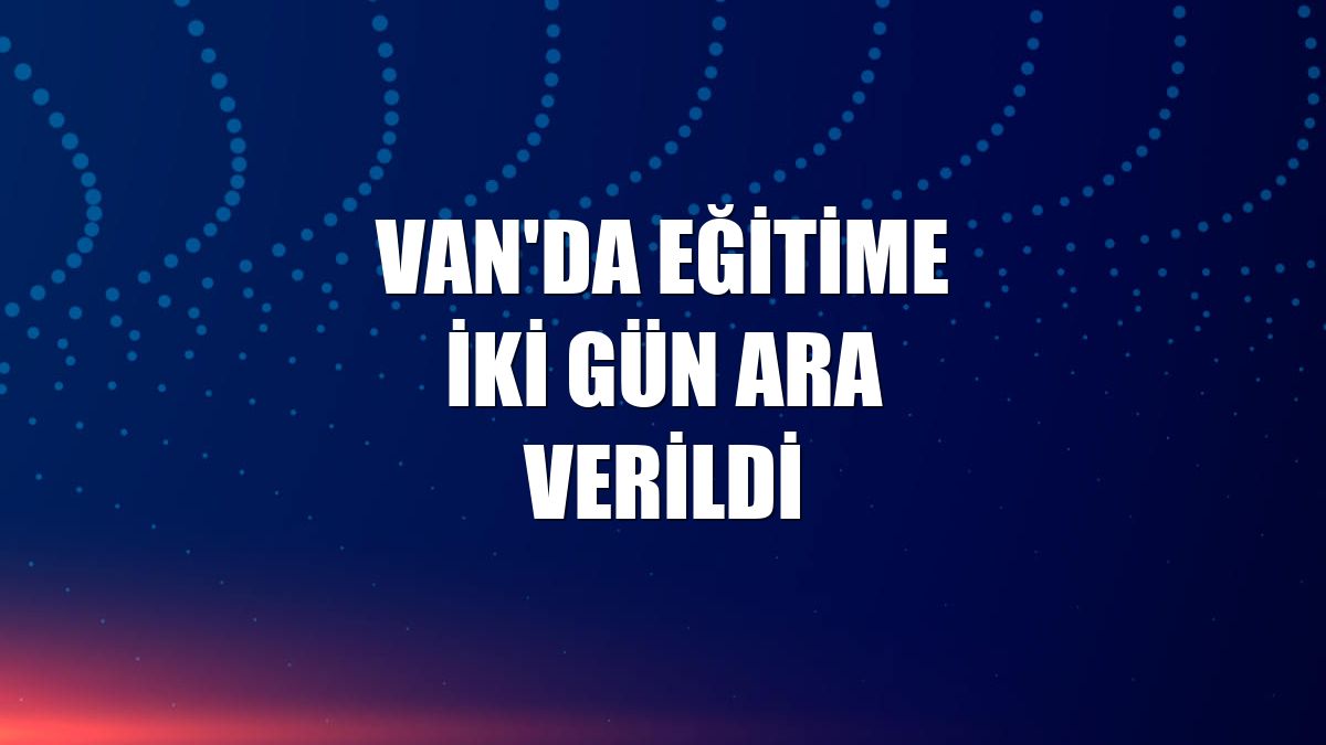 Van'da eğitime iki gün ara verildi