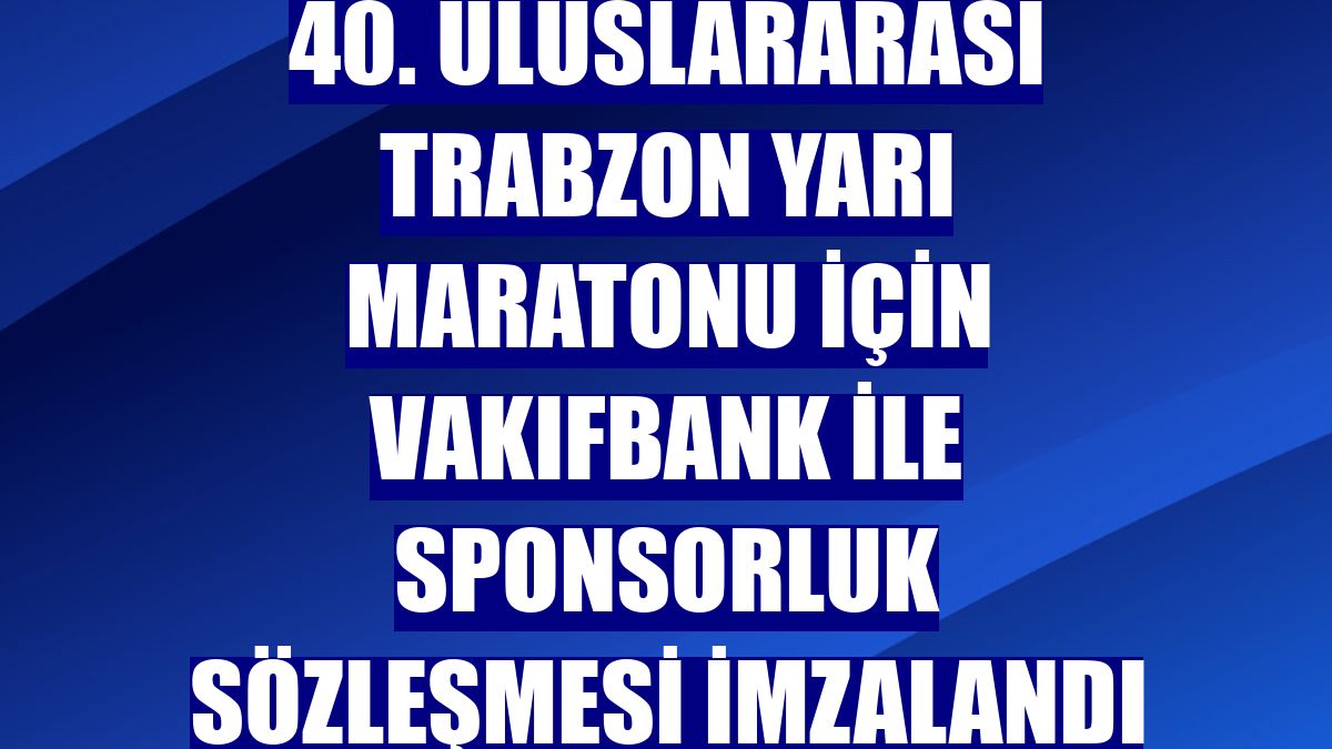 40. Uluslararası Trabzon Yarı Maratonu için VakıfBank ile sponsorluk sözleşmesi imzalandı