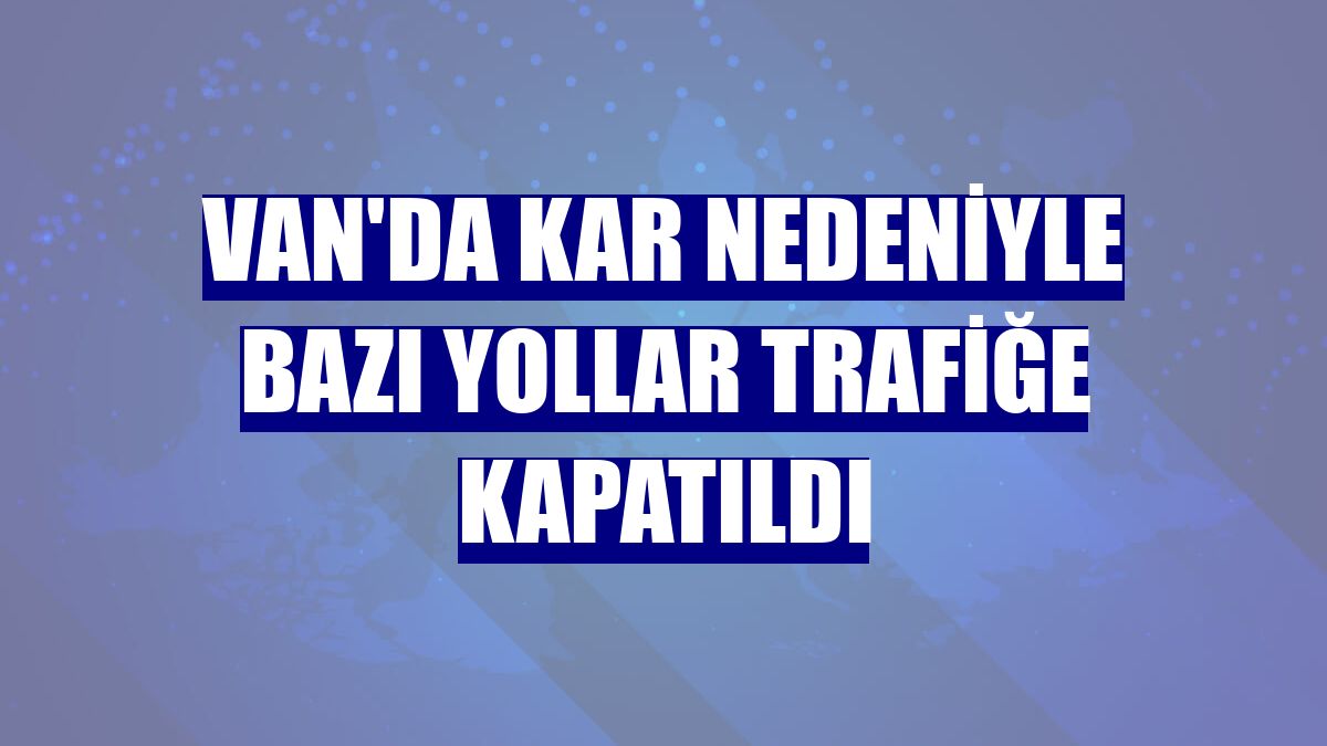 Van'da kar nedeniyle bazı yollar trafiğe kapatıldı