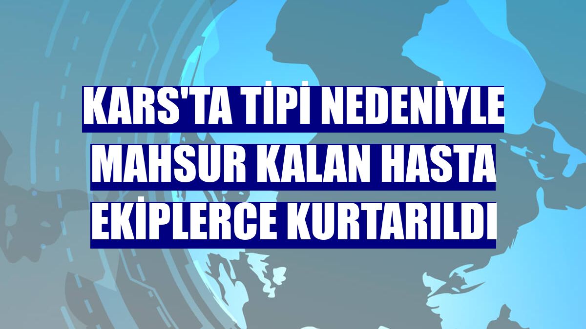 Kars'ta tipi nedeniyle mahsur kalan hasta ekiplerce kurtarıldı