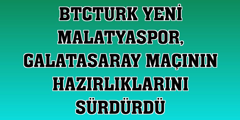 BtcTurk Yeni Malatyaspor, Galatasaray maçının hazırlıklarını sürdürdü