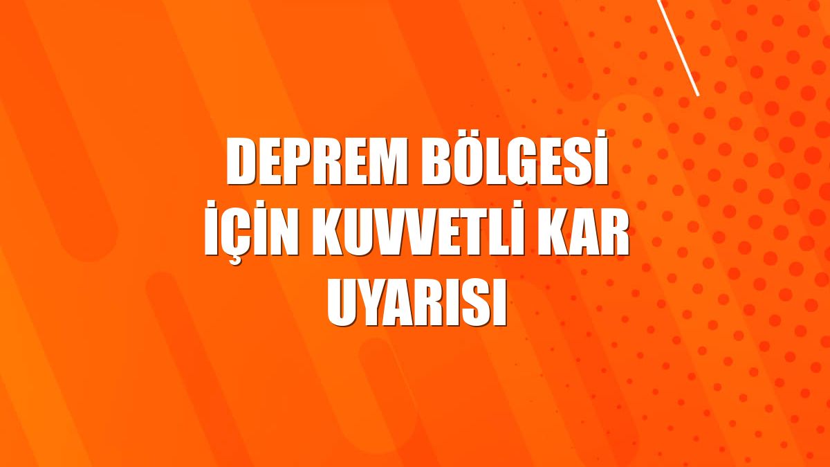 Deprem bölgesi için kuvvetli kar uyarısı