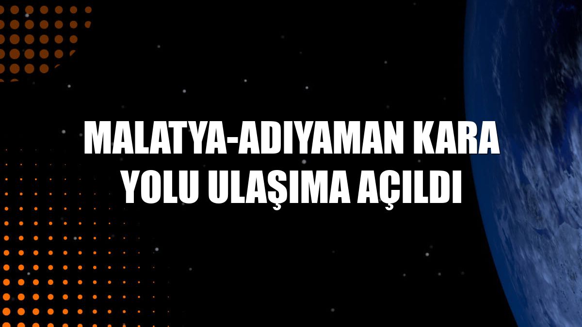Malatya-Adıyaman kara yolu ulaşıma açıldı