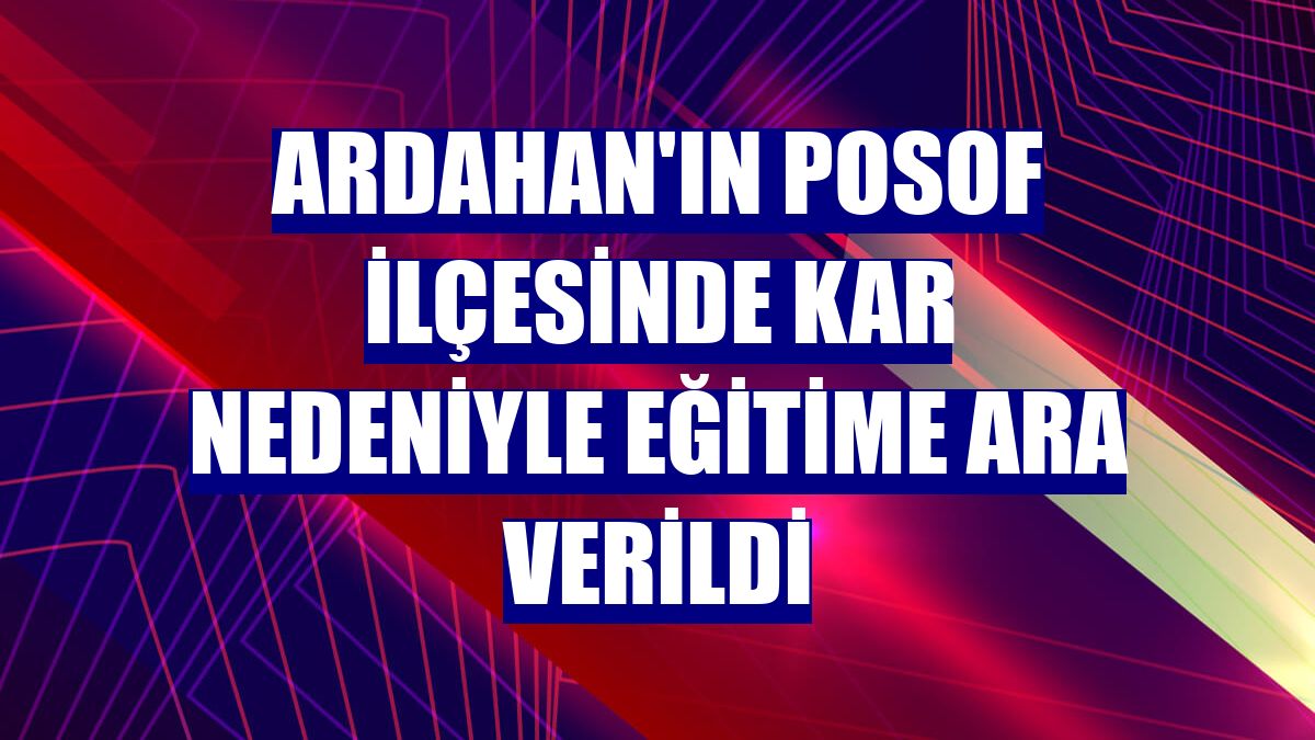 Ardahan'ın Posof ilçesinde kar nedeniyle eğitime ara verildi