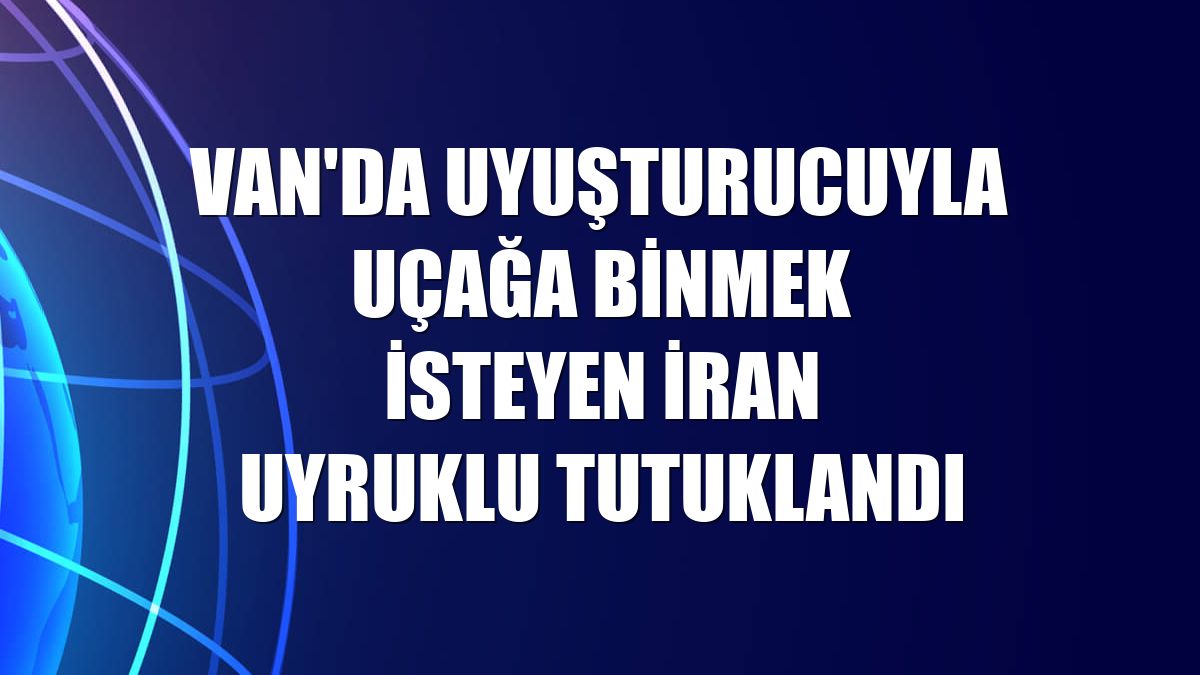 Van'da uyuşturucuyla uçağa binmek isteyen İran uyruklu tutuklandı