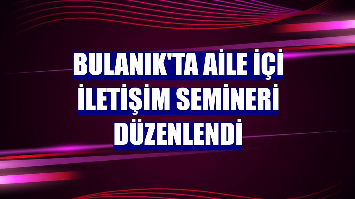 Bulanık'ta aile içi iletişim semineri düzenlendi