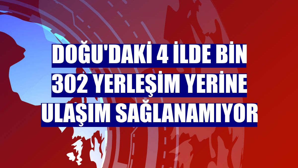 Doğu'daki 4 ilde bin 302 yerleşim yerine ulaşım sağlanamıyor