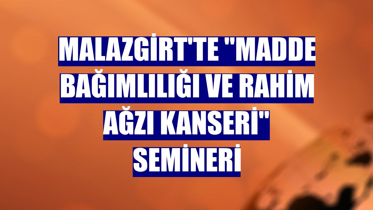 Malazgirt'te "madde bağımlılığı ve rahim ağzı kanseri" semineri