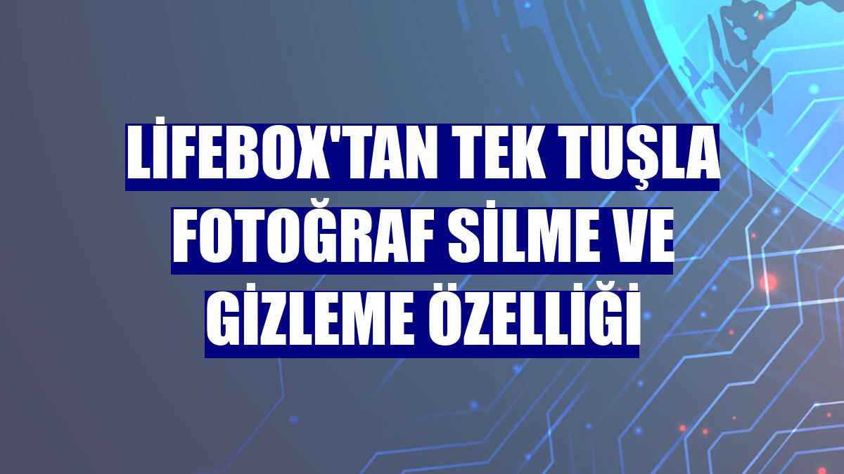 lifebox'tan tek tuşla fotoğraf silme ve gizleme özelliği