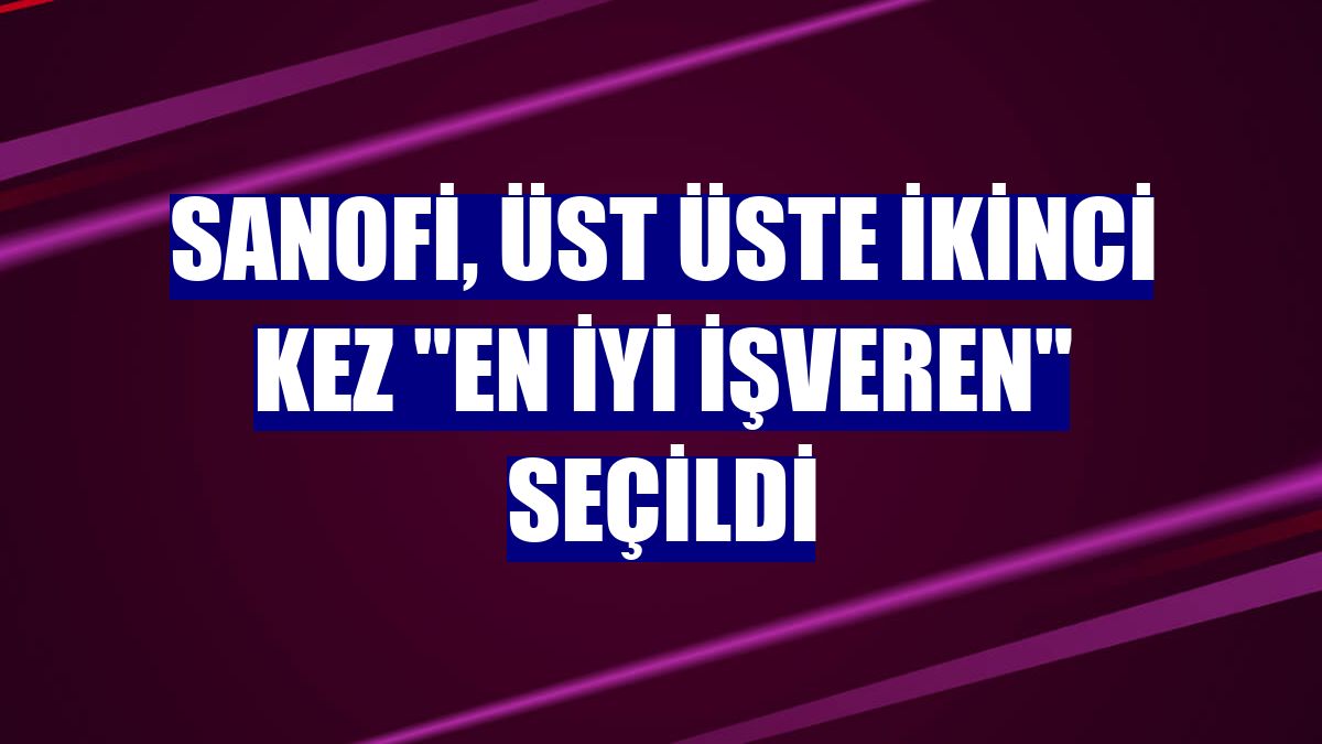 Sanofi, üst üste ikinci kez "En İyi İşveren" seçildi