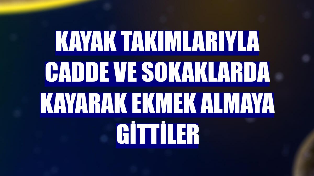 Kayak takımlarıyla cadde ve sokaklarda kayarak ekmek almaya gittiler