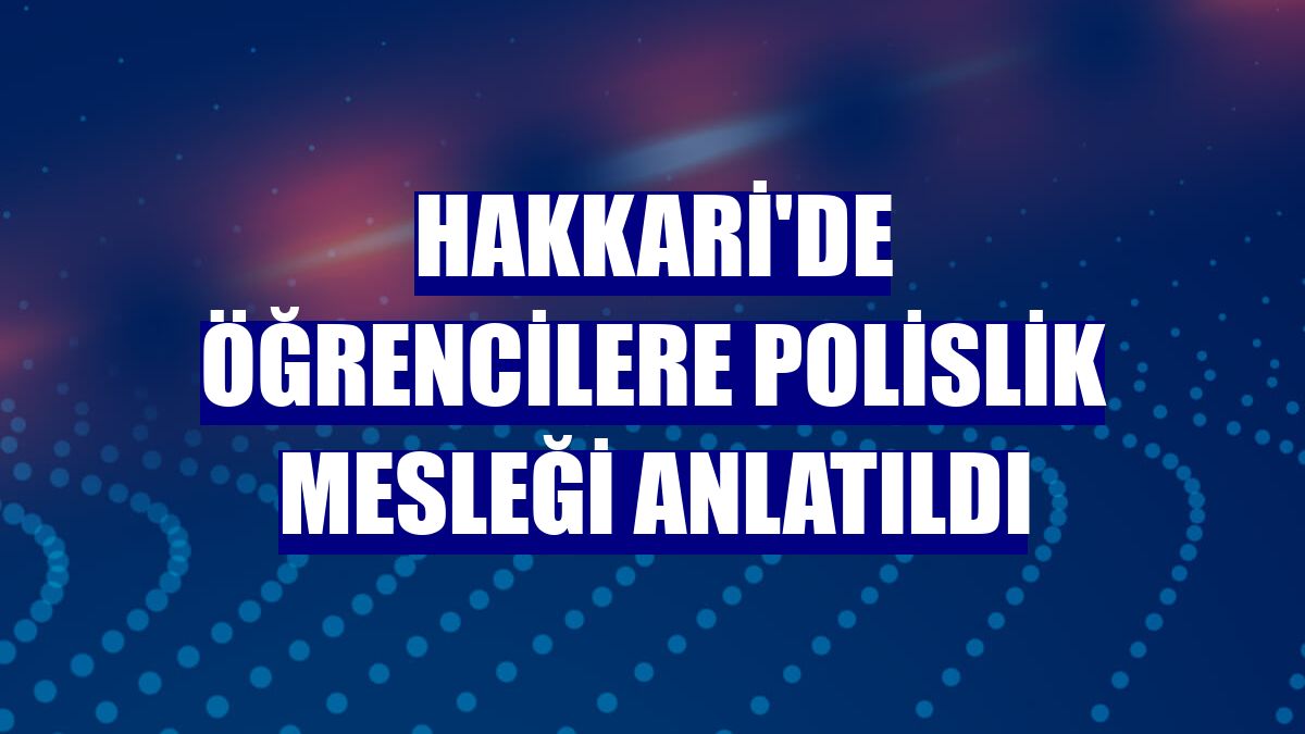 Hakkari'de öğrencilere polislik mesleği anlatıldı