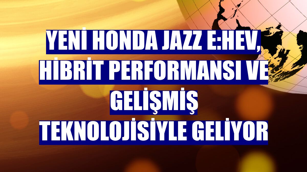 Yeni Honda Jazz e:HEV, hibrit performansı ve gelişmiş teknolojisiyle geliyor