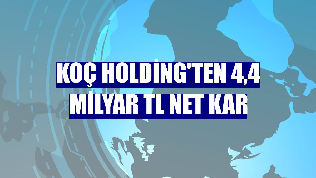 Koç Holding'ten 4,4 milyar TL net kar