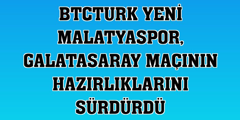 BtcTurk Yeni Malatyaspor, Galatasaray maçının hazırlıklarını sürdürdü
