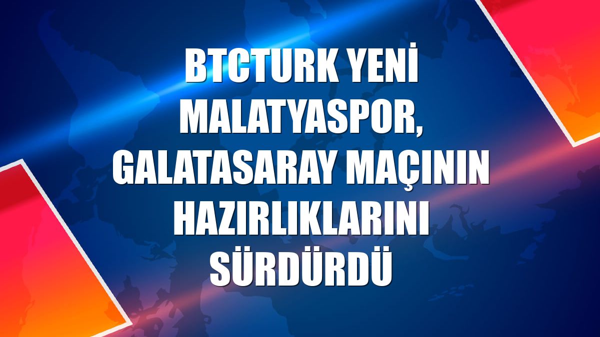 BtcTurk Yeni Malatyaspor, Galatasaray maçının hazırlıklarını sürdürdü
