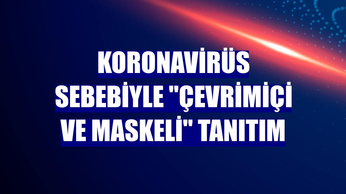Koronavirüs sebebiyle "çevrimiçi ve maskeli" tanıtım