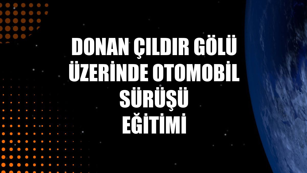 Donan Çıldır Gölü üzerinde otomobil sürüşü eğitimi