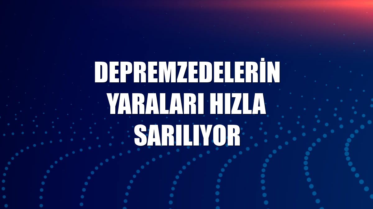 Depremzedelerin yaraları hızla sarılıyor