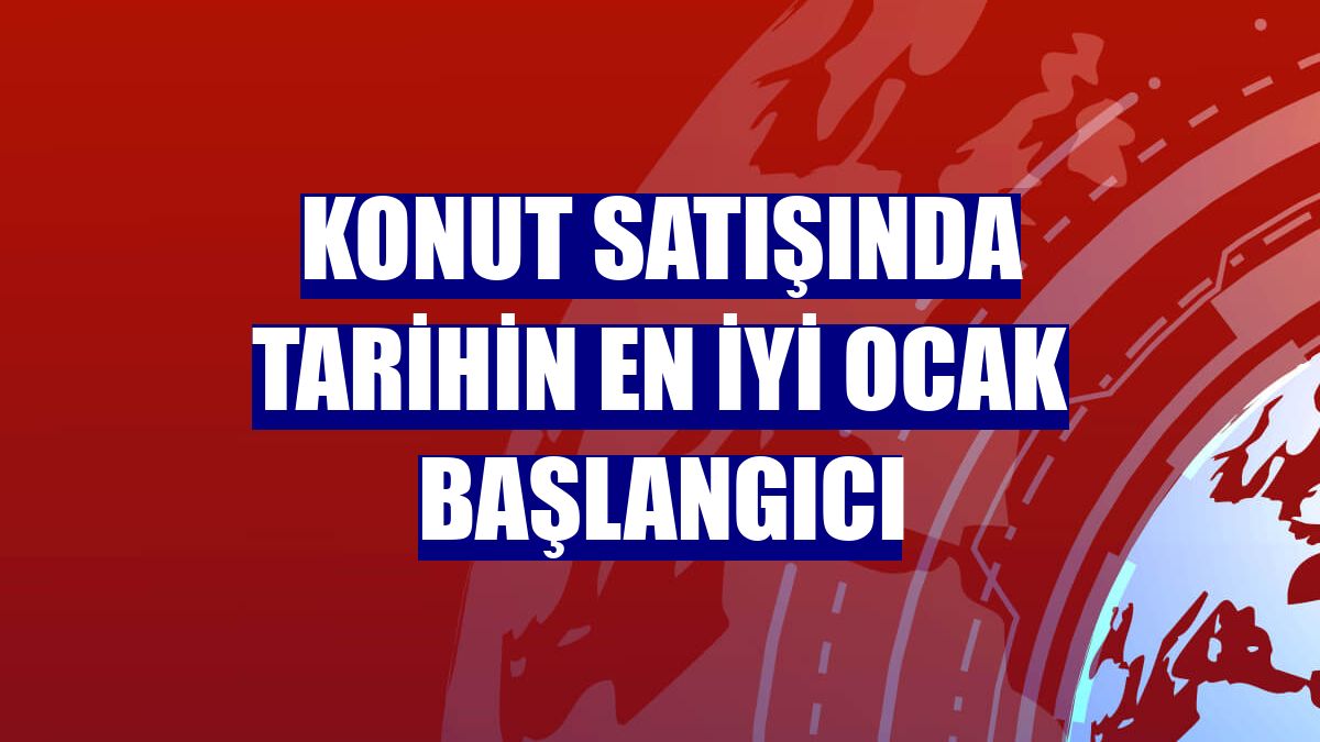 Konut satışında tarihin en iyi ocak başlangıcı