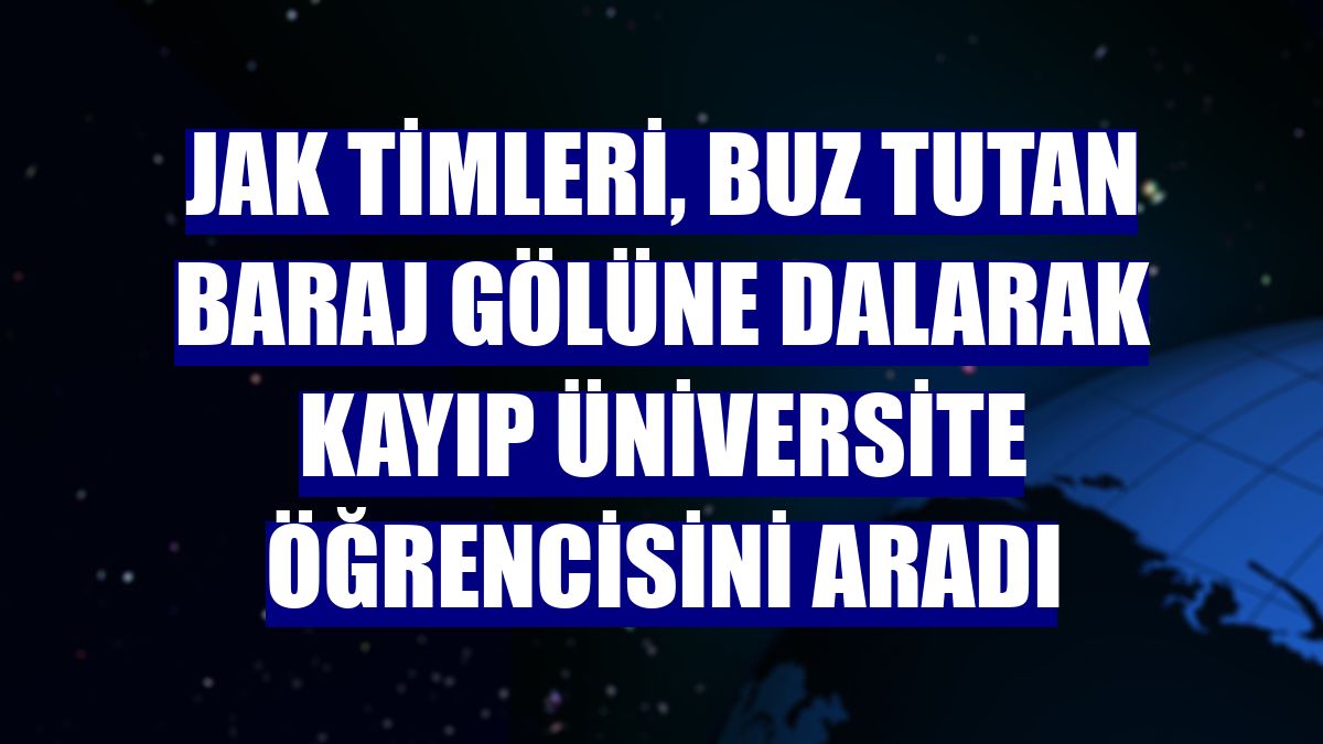 JAK timleri, buz tutan baraj gölüne dalarak kayıp üniversite öğrencisini aradı