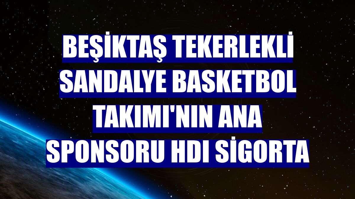 Beşiktaş Tekerlekli Sandalye Basketbol Takımı'nın ana sponsoru HDI Sigorta