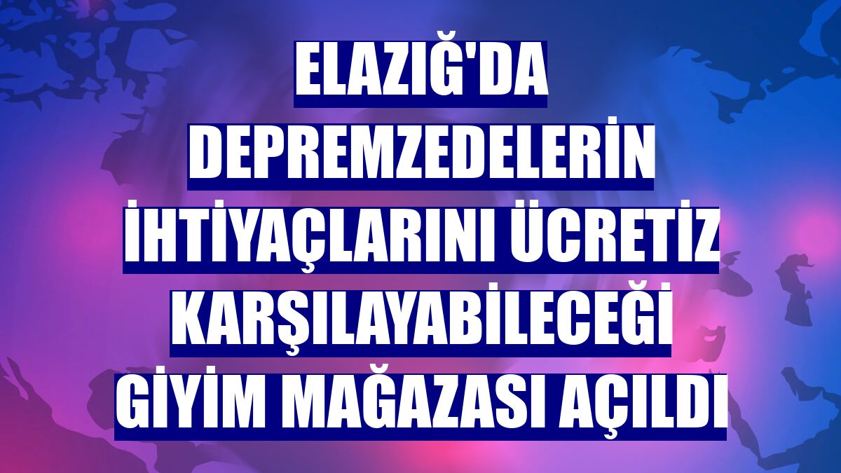 Elazığ'da depremzedelerin ihtiyaçlarını ücretiz karşılayabileceği giyim mağazası açıldı