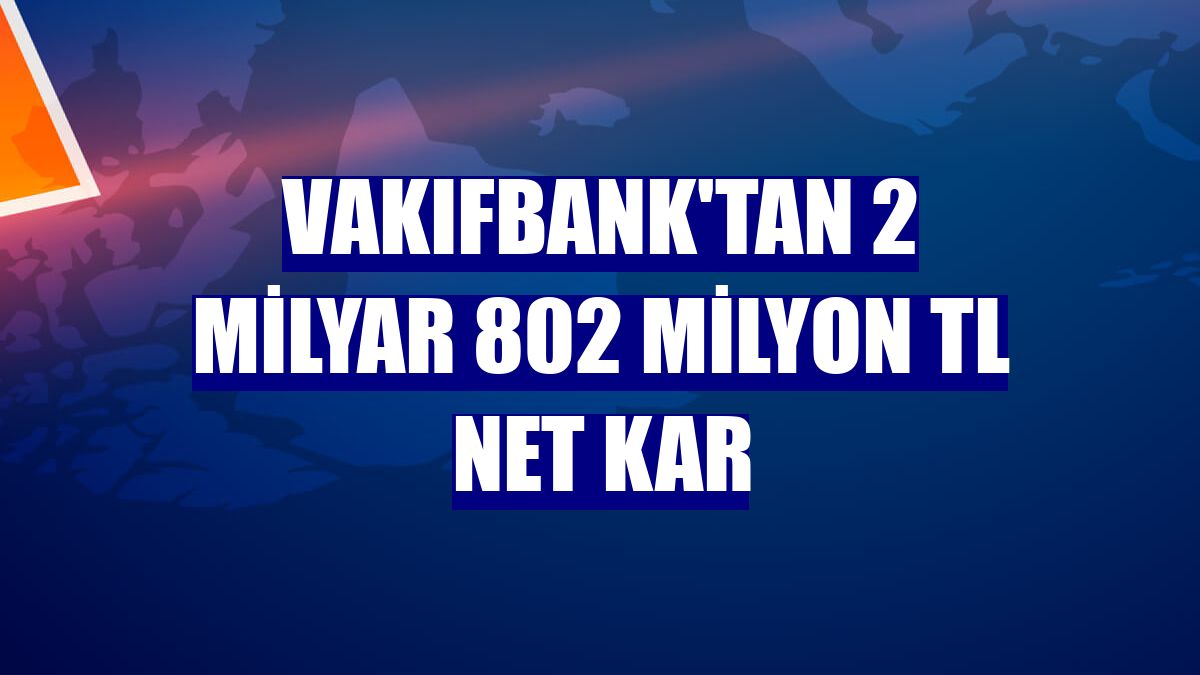 VakıfBank'tan 2 milyar 802 milyon TL net kar