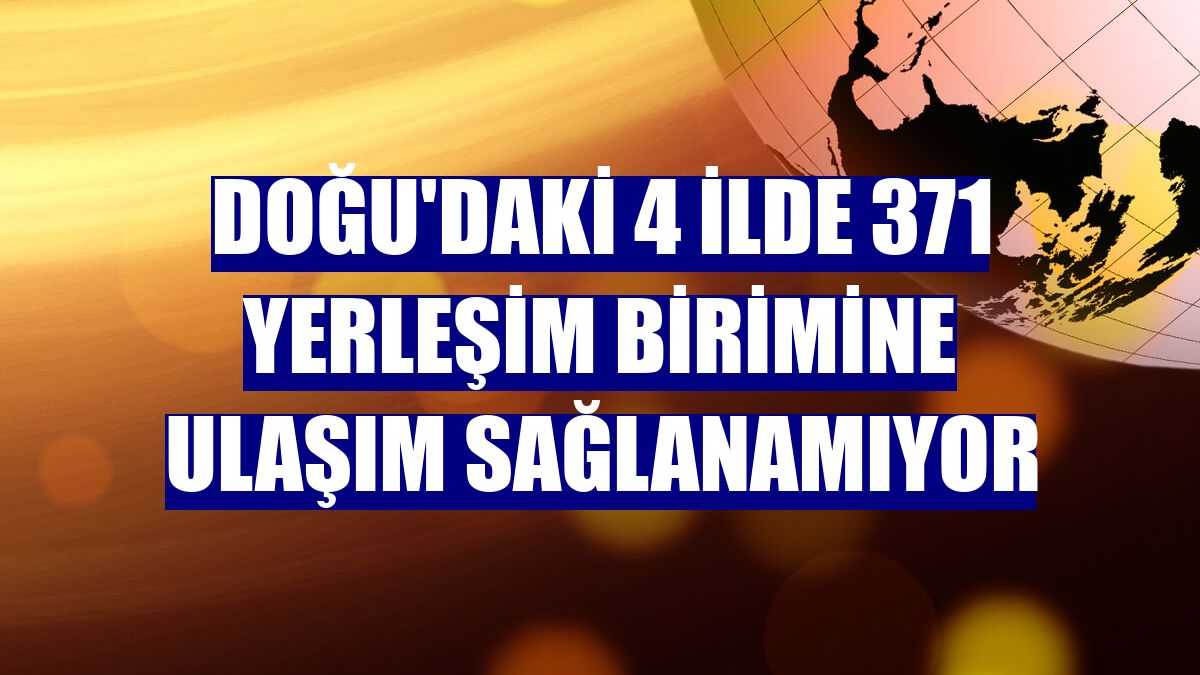 Doğu'daki 4 ilde 371 yerleşim birimine ulaşım sağlanamıyor