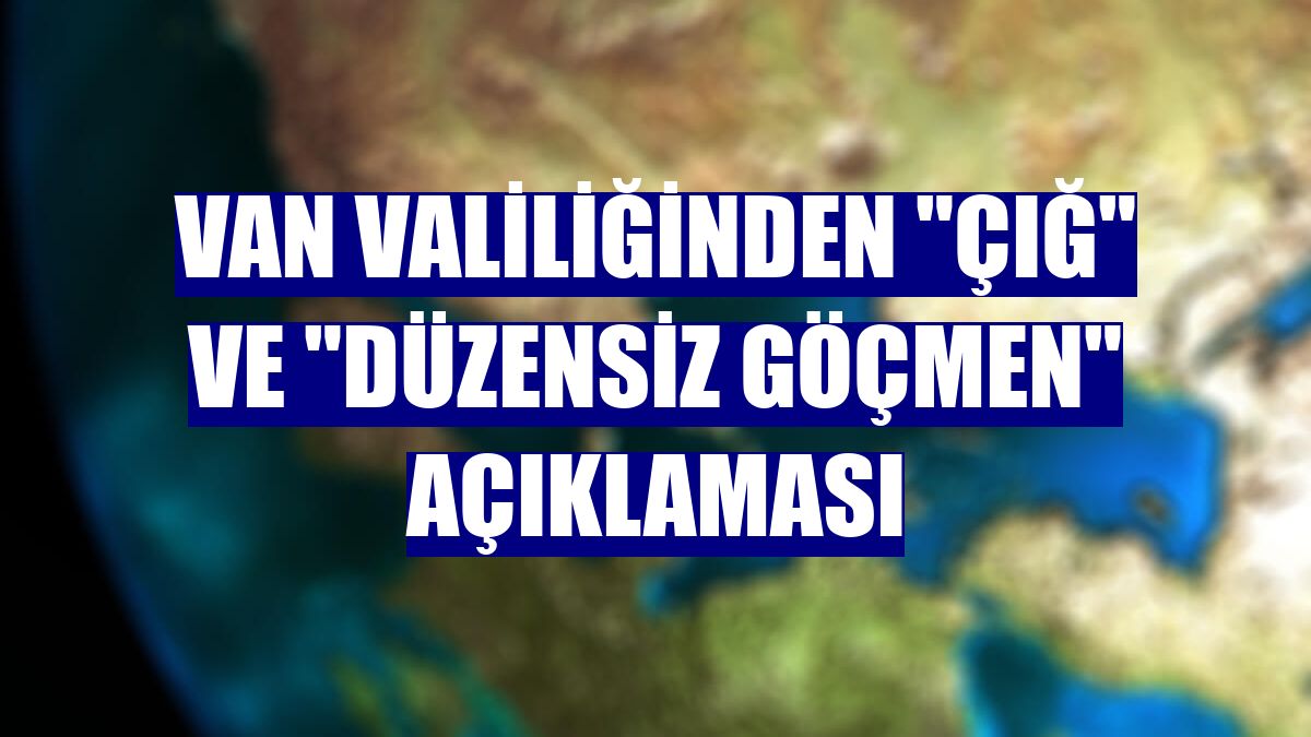 Van Valiliğinden "çığ" ve "düzensiz göçmen" açıklaması