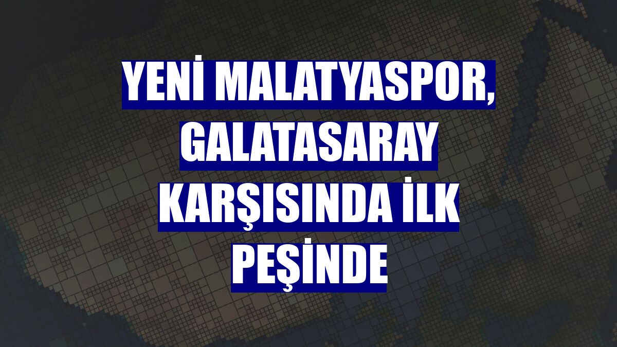 Yeni Malatyaspor, Galatasaray karşısında ilk peşinde