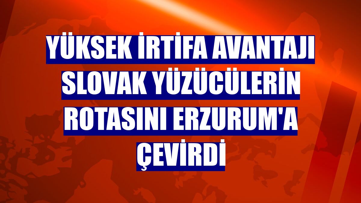 Yüksek irtifa avantajı Slovak yüzücülerin rotasını Erzurum'a çevirdi
