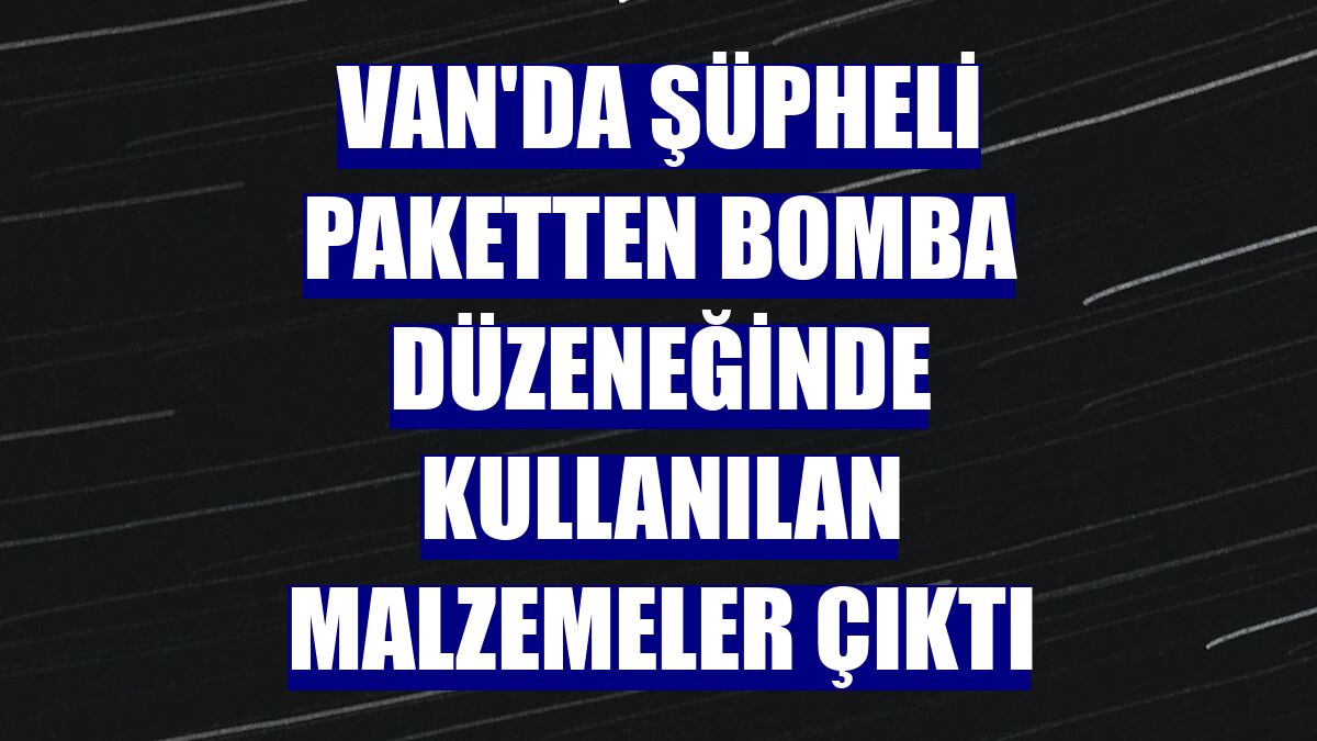 Van'da şüpheli paketten bomba düzeneğinde kullanılan malzemeler çıktı