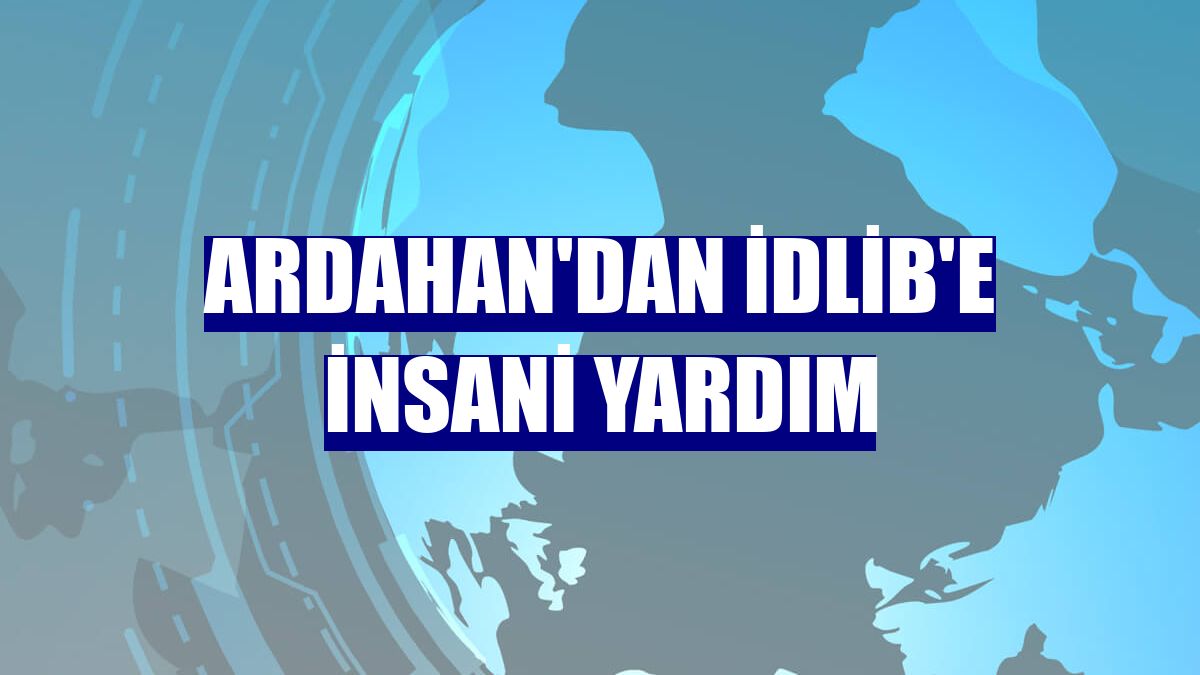 Ardahan'dan İdlib'e insani yardım